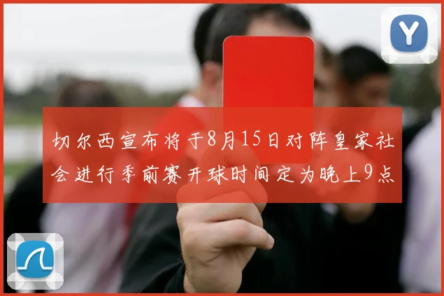 切尔西宣布将于8月15日对阵皇家社会进行季前赛开球时间定为晚上9点