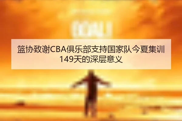 篮协致谢CBA俱乐部支持国家队今夏集训149天的深层意义（ayx.comapp）