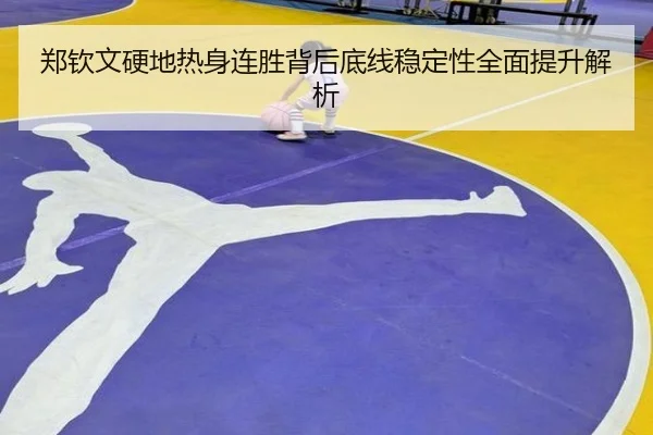 郑钦文硬地热身连胜背后底线稳定性全面提升解析（ayx.comapp）