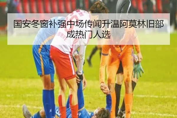 国安冬窗补强中场传闻升温阿莫林旧部成热门人选 | ayx.comapp